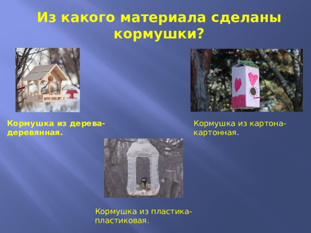 Из какого материала сделаны кормушки? Кормушка из дерева- деревянная. Кормушка из картона-картонная . Кормушка из пластика-пластиковая. 