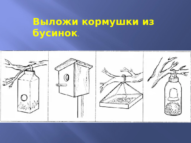 Выложи кормушки из бусинок . 
