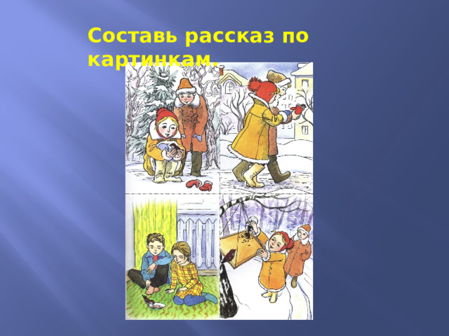 Составь рассказ по картинкам. 