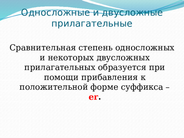 Односложные и двусложные прилагательные Сравнительная степень односложных и некоторых двусложных прилагательных образуется при помо­щи прибавления к положительной форме суффикса – еr . 