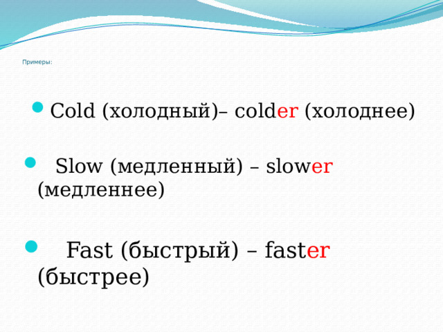   Примеры: Cold (холодный)– cold er (холоднее)  Slow (медленный) – slow er (медленнее)  Fast (быстрый) – fast er (быстрее)  