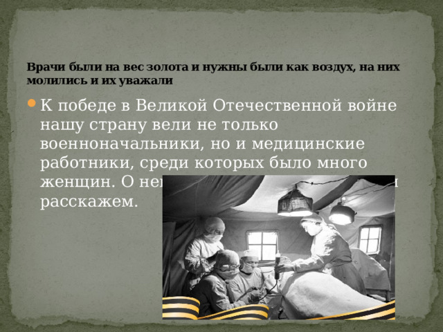   Врачи были на вес золота и нужны были как воздух, на них молились и их уважали К победе в Великой Отечественной войне нашу страну вели не только военноначальники, но и медицинские работники, среди которых было много женщин. О некоторых из них мы сейчас и расскажем. 