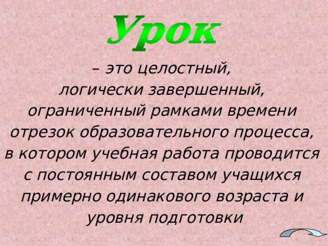 – это целостный, логически завершенный, ограниченный рамками времени отрезок образовательного процесса, в котором учебная работа проводится с постоянным составом учащихся примерно одинакового возраста и уровня подготовки 