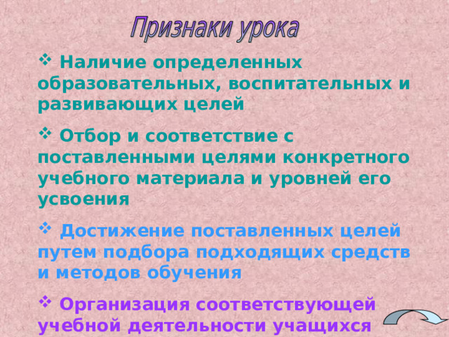  Наличие определенных образовательных, воспитательных и развивающих целей  Отбор и соответствие с поставленными целями конкретного учебного материала и уровней его усвоения  Достижение поставленных целей путем подбора подходящих средств и методов обучения  Организация соответствующей учебной деятельности учащихся 