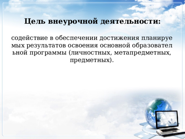 Цель внеурочной деятельности: содействие в обеспечении достижения планируемых результатов освоения основной образовательной программы (личностных, метапредметных, предметных). 