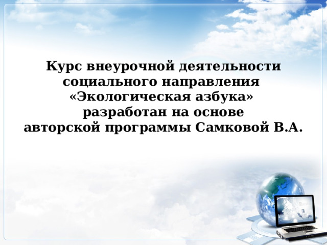 Курс внеурочной деятельности социального направления «Экологическая азбука» разработан на основе авторской программы Самковой В.А. 