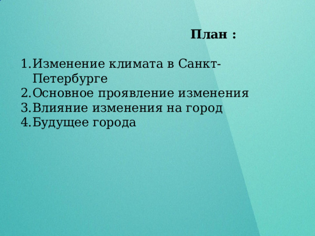  План :  Изменение климата в Санкт-Петербурге Основное проявление изменения Влияние изменения на город Будущее города 