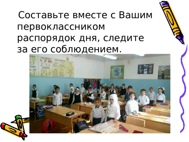  Составьте вместе с Вашим первоклассником распорядок дня, следите за его соблюдением. 