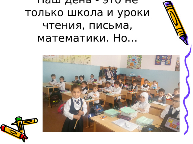 Наш день - это не только школа и уроки чтения, письма, математики. Но... 