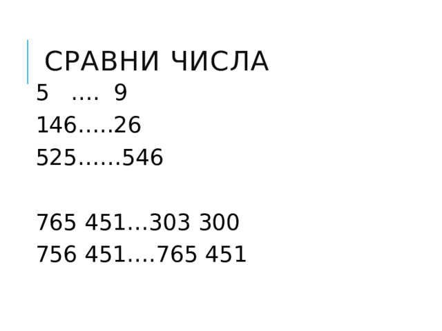 Сравни числа 5 …. 9 146…..26 525……546 765 451…303 300 756 451….765 451 