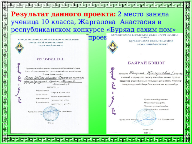 Результат данного проекта:  2 место заняла ученица 10 класса, Жаргалова Анастасия в республиканском конкурсе «Буряад сахим ном» в номинации «Защита проектов» 