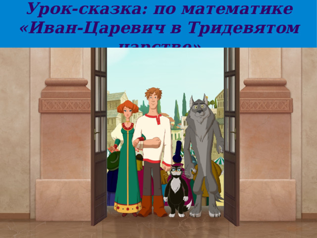 Урок-сказка: по математике «Иван-Царевич в Тридевятом царстве» 