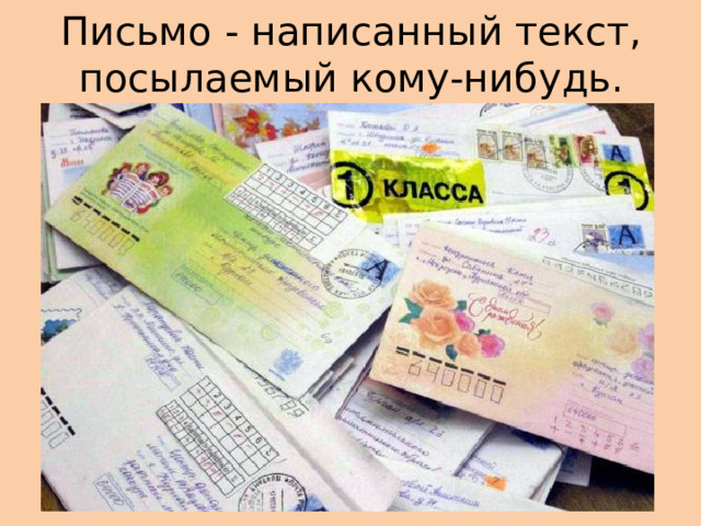 Письмо - написанный текст, посылаемый кому-нибудь. 