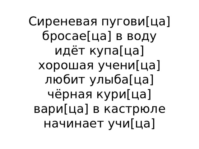 Сиреневая пугови[ца]  бросае[ца] в воду  идёт купа[ца]  хорошая учени[ца]  любит улыба[ца]  чёрная кури[ца]  вари[ца] в кастрюле  начинает учи[ца] 