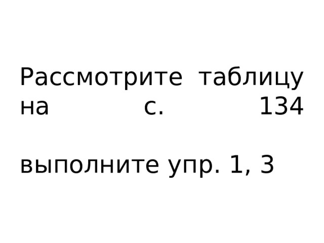 Рассмотрите таблицу на с. 134   выполните упр. 1, 3 
