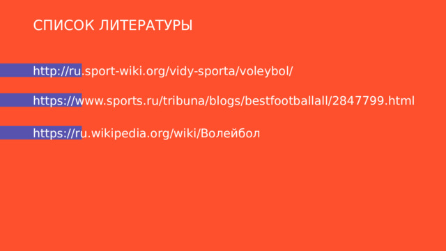 СПИСОК ЛИТЕРАТУРЫ http://ru.sport-wiki.org/vidy-sporta/voleybol/ https://www.sports.ru/tribuna/blogs/bestfootballall/2847799.html https://ru.wikipedia.org/wiki/Волейбол 