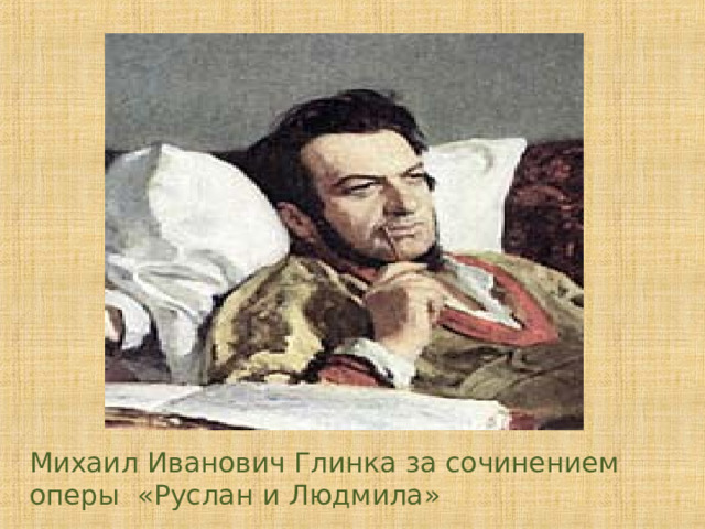 Михаил Иванович Глинка за сочинением оперы «Руслан и Людмила» 