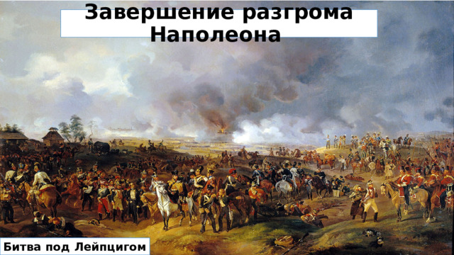 Завершение разгрома Наполеона Битва под Лейпцигом 
