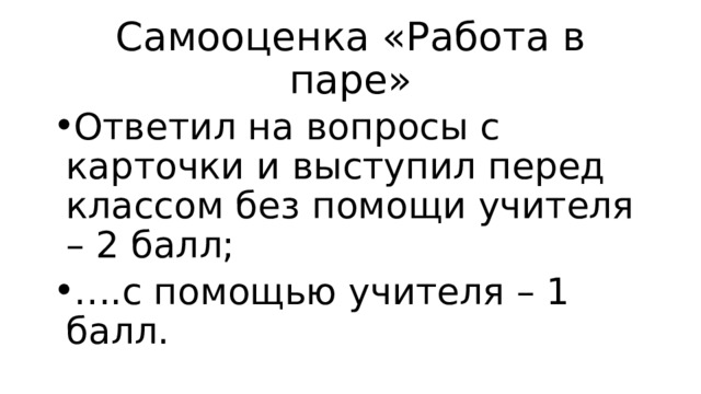 Самооценка «Работа в паре» Ответил на вопросы с карточки и выступил перед классом без помощи учителя – 2 балл; … .с помощью учителя – 1 балл.  
