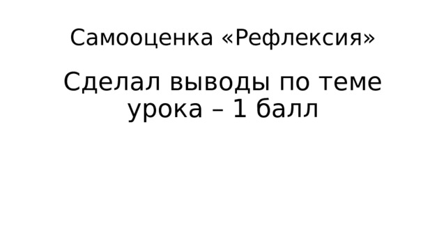 Самооценка «Рефлексия» Сделал выводы по теме урока – 1 балл 