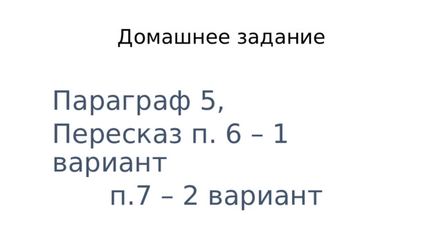 Домашнее задание Параграф 5, Пересказ п. 6 – 1 вариант     п.7 – 2 вариант 