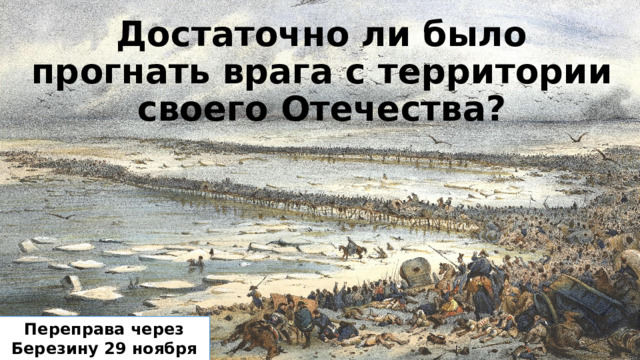 Достаточно ли было прогнать врага с территории своего Отечества? Переправа через Березину 29 ноября 1812 г. 