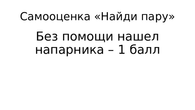 Самооценка «Найди пару» Без помощи нашел напарника – 1 балл 