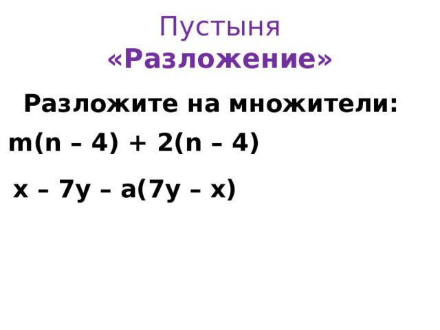   Пустыня  «Разложение»    Разложите на множители: m(n – 4 ) + 2(n – 4 )  x – 7 y – a( 7 y – x) 