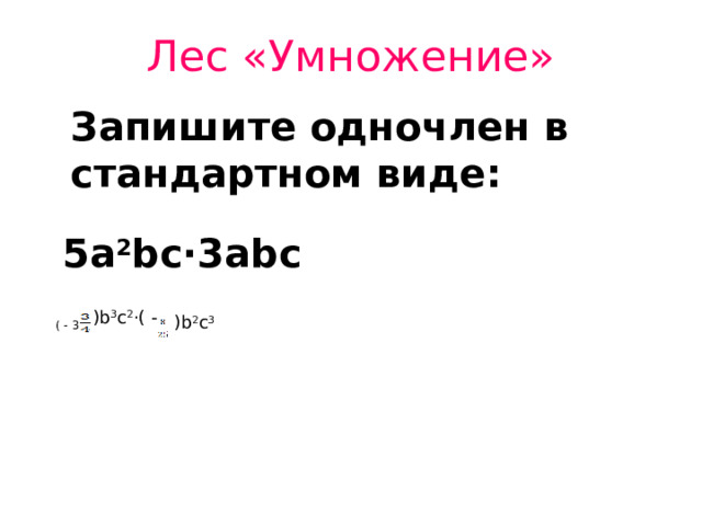  Лес «Умножение»   Запишите одночлен в стандартном виде: 5а 2 bc ·3 abc    ) b 3 c 2 ·( -  ) b 2 c 3 ( - 3 