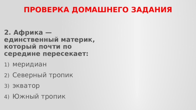 ПРОВЕРКА домашнего задания 2. Африка — единственный материк, который почти по­середине пересекает: меридиан  Северный тропик экватор  Южный тропик 