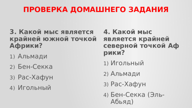 ПРОВЕРКА домашнего задания 3. Какой мыс является крайней южной точкой Африки? 4. Какой мыс является крайней северной точкой Аф­рики? Альмади Бен-Секка Рас-Хафун Игольный Игольный Альмади Рас-Хафун Бен-Секка (Эль-Абьяд) 