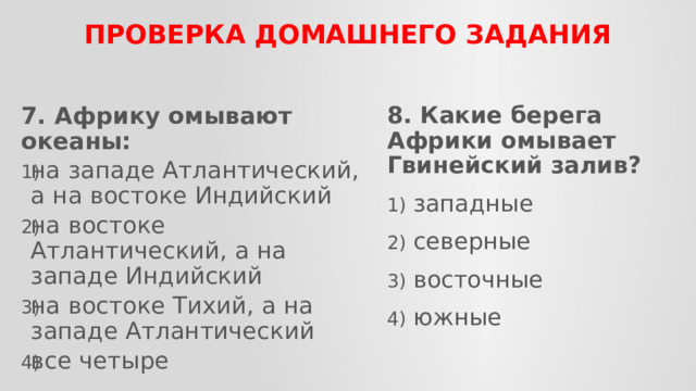 ПРОВЕРКА домашнего задания 7. Африку омывают океаны: 8. Какие берега Африки омывает Гвинейский залив? на западе Атлантический, а на востоке Индийский на востоке Атлантический, а на западе Индийский на востоке Тихий, а на западе Атлантический все четыре западные  северные восточные южные 