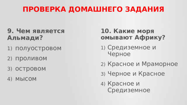 ПРОВЕРКА домашнего задания 9. Чем является Альмади? 10. Какие моря омывают Африку? полуостровом  проливом островом  мысом Средиземное и Черное Красное и Мраморное Черное и Красное Красное и Средиземное 