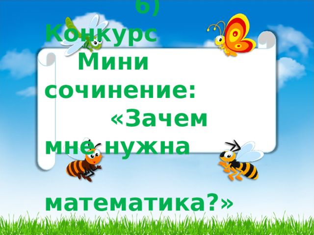  6) Конкурс  Мини сочинение: «Зачем мне нужна  математика?» 