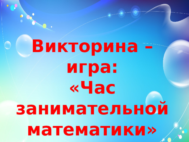 Викторина – игра:  «Час занимательной математики» 