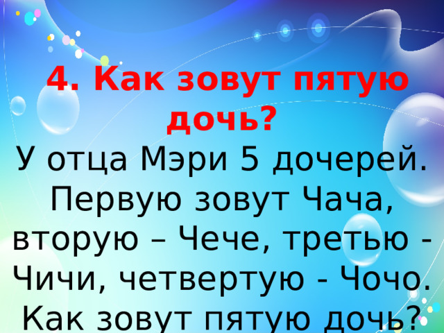  4. Как зовут пятую дочь?  У отца Мэри 5 дочерей. Первую зовут Чача, вторую – Чече, третью - Чичи, четвертую - Чочо. Как зовут пятую дочь? 