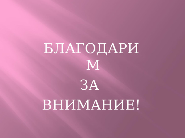 БЛАГОДАРИМ ЗА ВНИМАНИЕ! 