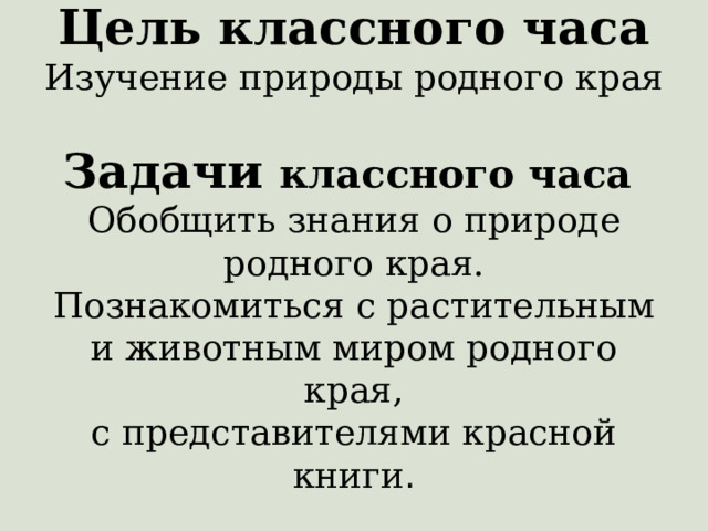 Цель классного часа  Изучение природы родного края   Задачи классного часа  Обобщить знания о природе родного края.  Познакомиться с растительным и животным миром родного края,  с представителями красной книги .   