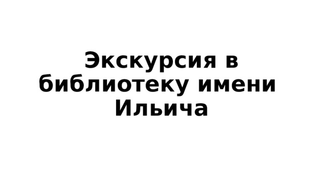 Экскурсия в библиотеку имени Ильича 
