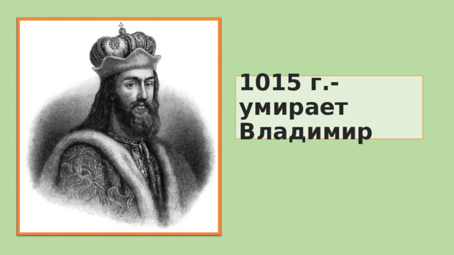 1015 г.-умирает Владимир 