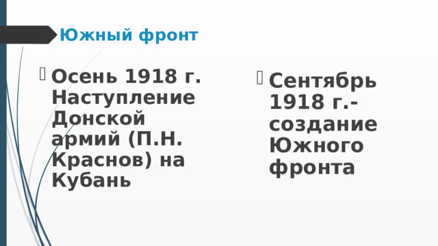 Южный фронт Осень 1918 г. Наступление Донской армий (П.Н. Краснов) на Кубань Осень 1918 г. Наступление Донской армий (П.Н. Краснов) на Кубань  Сентябрь 1918 г.- создание Южного фронта 