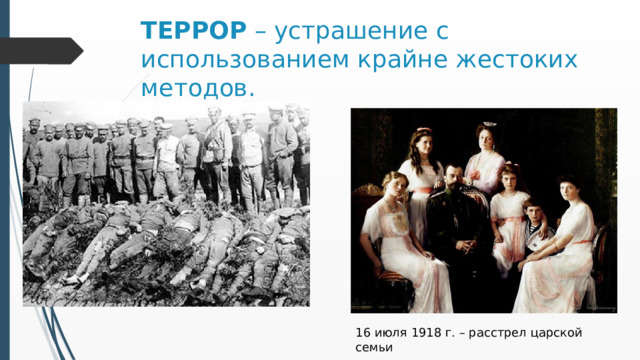 ТЕРРОР – устрашение с использованием крайне жестоких методов. 16 июля 1918 г. – расстрел царской семьи 
