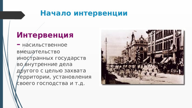 Начало интервенции Интервенция –   насильственное вмешательство иностранных государств во внутренние дела другого с целью захвата территории, установления своего господства и т.д. 