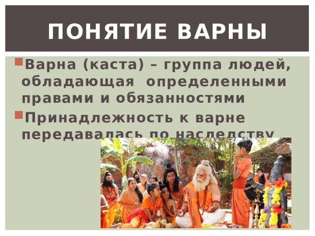 Понятие варны Варна (каста) – группа людей, обладающая определенными правами и обязанностями Принадлежность к варне передавалась по наследству 