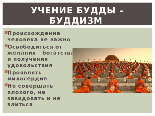 Учение Будды – буддизм Происхождение человека не важно Освободиться от желания богатства и получения удовольствия Проявлять милосердие Не совершать плохого, не завидовать и не злиться 