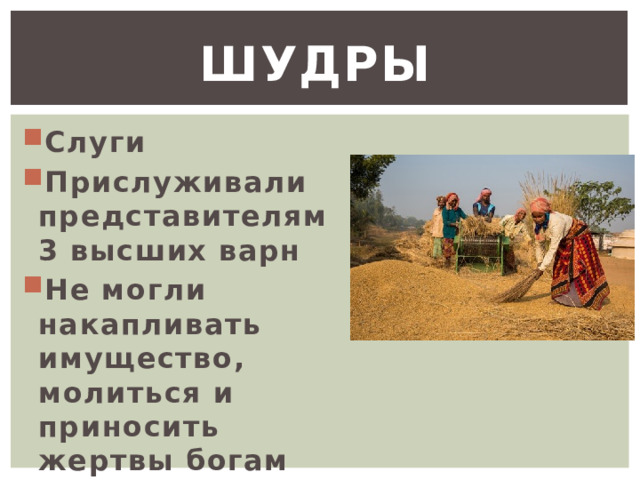 Шудры  Слуги Прислуживали представителям 3 высших варн Не могли накапливать имущество, молиться и приносить жертвы богам 