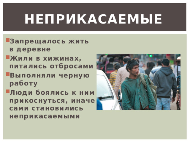 Неприкасаемые  Запрещалось жить в деревне Жили в хижинах, питались отбросами Выполняли черную работу Люди боялись к ним прикоснуться, иначе сами становились неприкасаемыми 