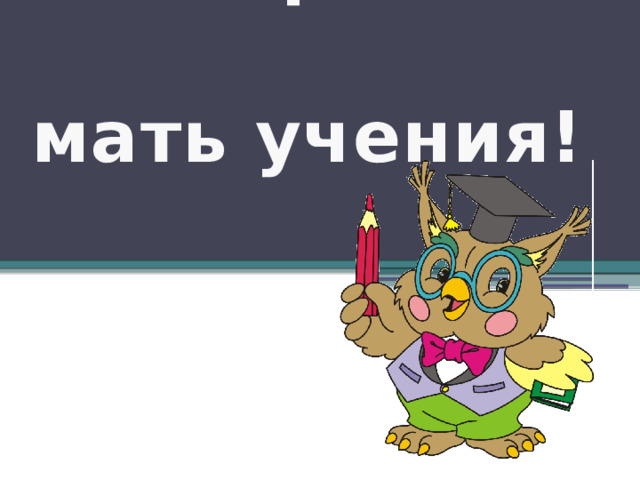 Повторение –  мать учения! 