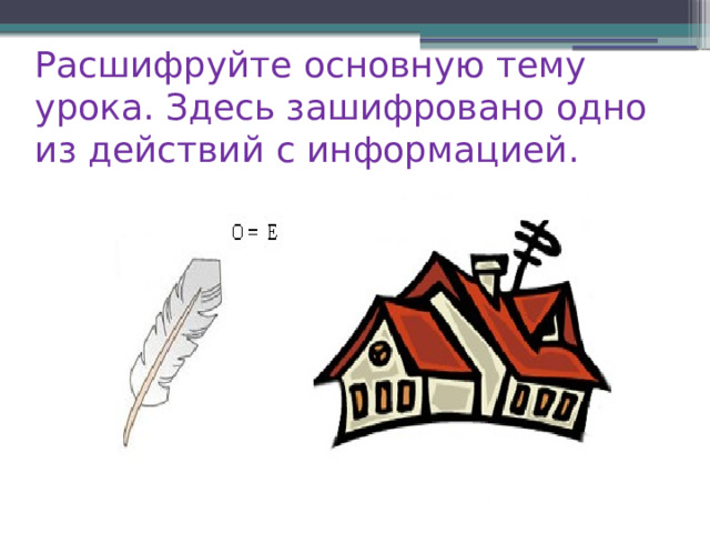 Расшифруйте основную тему урока. Здесь зашифровано одно из действий с информацией.   