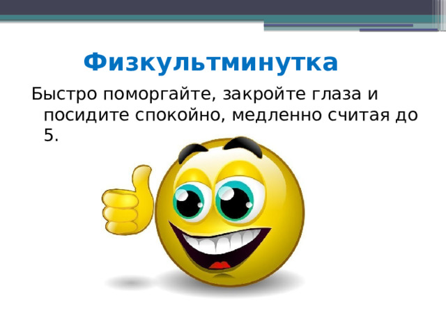 Физкультминутка Быстро поморгайте, закройте глаза и посидите спокойно, медленно считая до 5. 